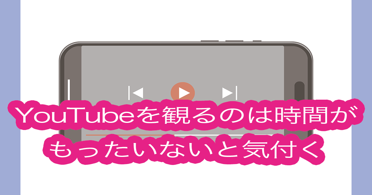 YouTubeを観るのは時間がもったいないと気付く