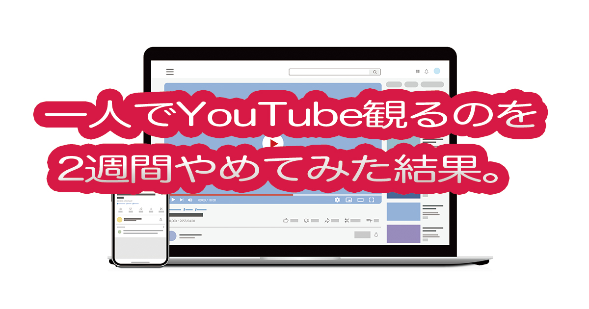 一人でYouTube観るのを2週間やめてみた結果。